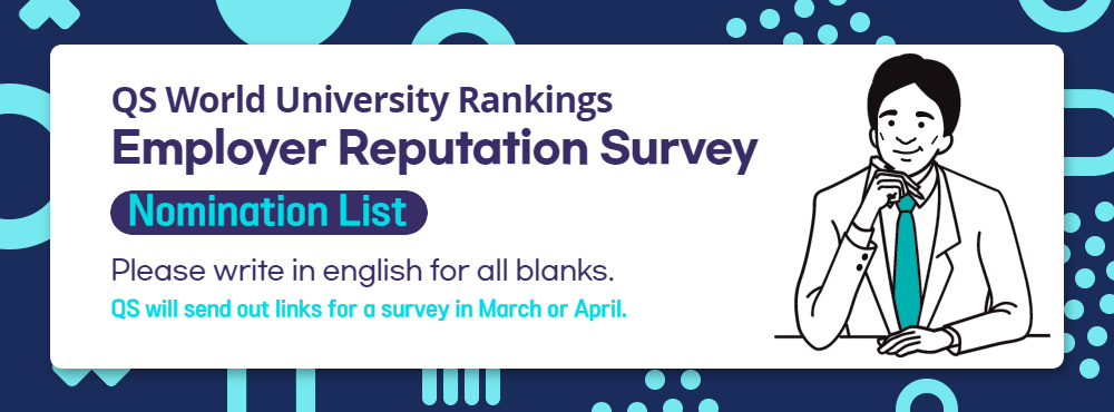 QS World University Rankings Employer Reputation Survey Nomination List Please write in english for all blanks. QS will send out links for a survey in March of April.